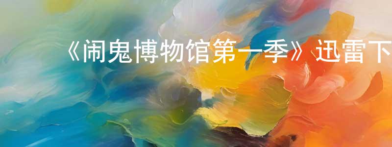 ﻿陈姝琳发布﻿《闹鬼博物馆第一季》迅雷下载/在线观看-灵异惊悚-美剧天堂